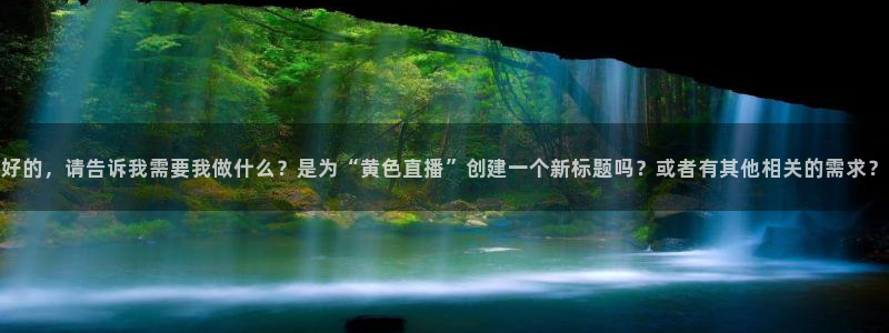 雨燕直播360高清直播：好的，请告诉我需要我做什么？是为“黄色直播”创建一个新标题吗？或者有其他相关的需求？