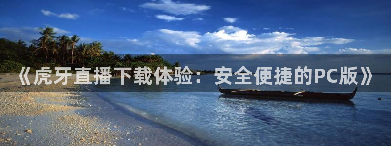 360足球直播高清：《虎牙直播下载体验：安全便捷的PC版》