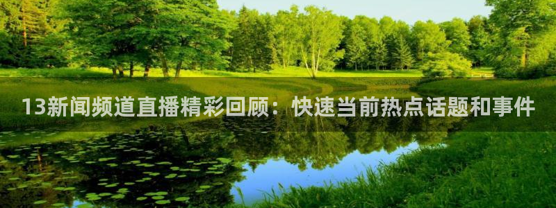 360体育免费直播在线观看：13新闻频道直播精彩回顾：快速当前热点话题和事件