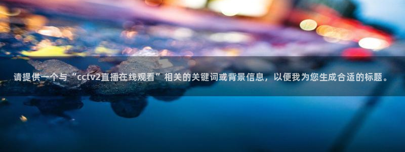 山猫体育360直播在线观看：请提供一个与“cctv2直播在线观看”相关的关键词或背景信息，以便我为您生成合适的标题。